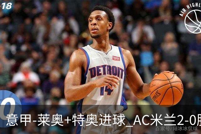意甲-莱奥+特奥进球 AC米兰2-0胜强敌夺5连胜领跑